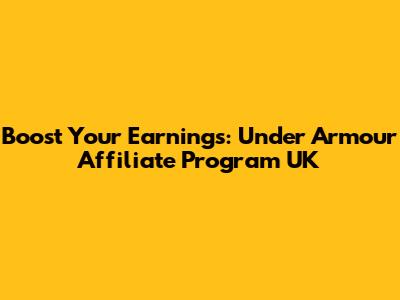 Boost Your Earnings: Under Armour Affiliate Program UK