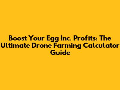 Boost Your Egg Inc. Profits: The Ultimate Drone Farming Calculator Guide