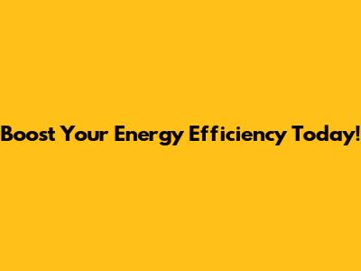 Boost Your Energy Efficiency Today!