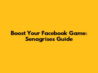 Boost Your Facebook Game: Senagrise's Guide