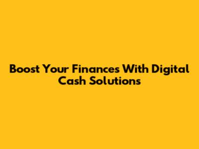 Boost Your Finances With Digital Cash Solutions