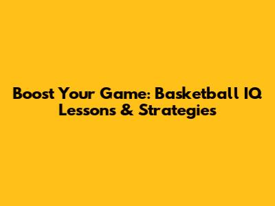 Boost Your Game: Basketball IQ Lessons & Strategies