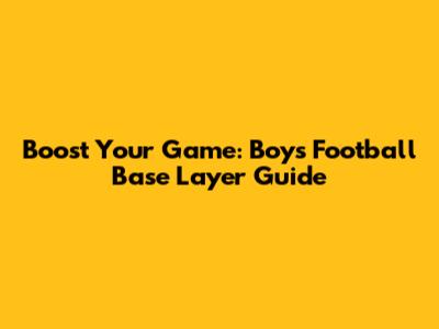 Boost Your Game: Boys' Football Base Layer Guide