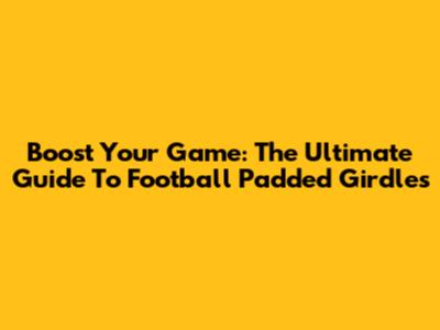 Boost Your Game: The Ultimate Guide To Football Padded Girdles