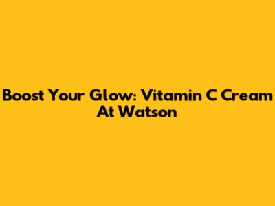 Boost Your Glow: Vitamin C Cream At Watson