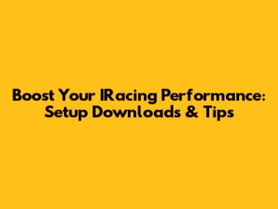 Boost Your IRacing Performance: Setup Downloads & Tips