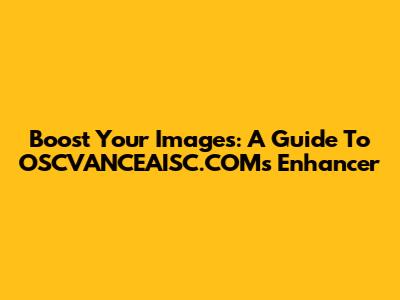 Boost Your Images: A Guide To OSCVANCEAISC.COM's Enhancer