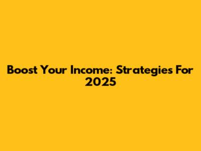 Boost Your Income: Strategies For 2025