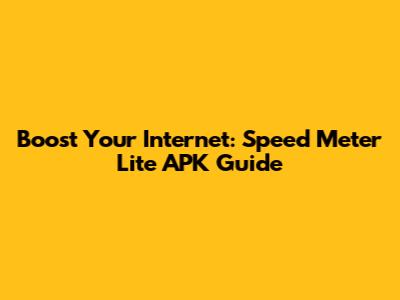 Boost Your Internet: Speed Meter Lite APK Guide