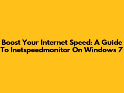 Boost Your Internet Speed: A Guide To Inetspeedmonitor On Windows 7