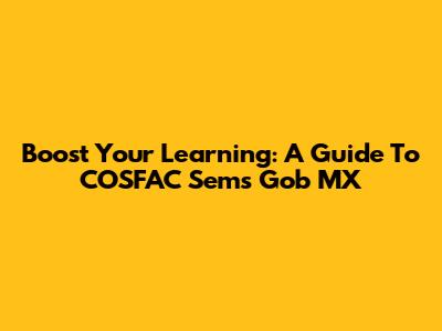 Boost Your Learning: A Guide To COSFAC Sems Gob MX