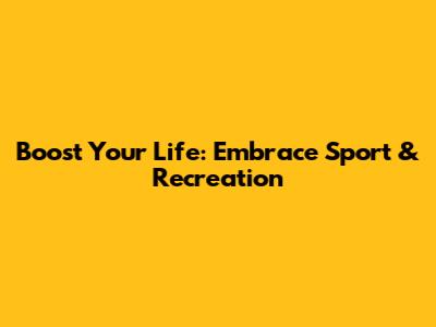 Boost Your Life: Embrace Sport & Recreation