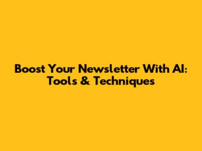 Boost Your Newsletter With AI: Tools & Techniques