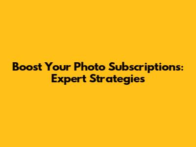 Boost Your Photo Subscriptions: Expert Strategies