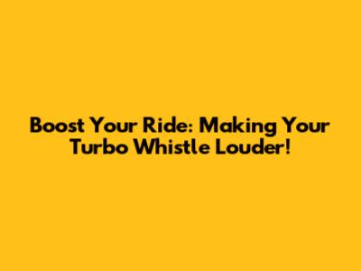 Boost Your Ride: Making Your Turbo Whistle Louder!