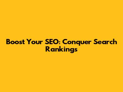Boost Your SEO: Conquer Search Rankings