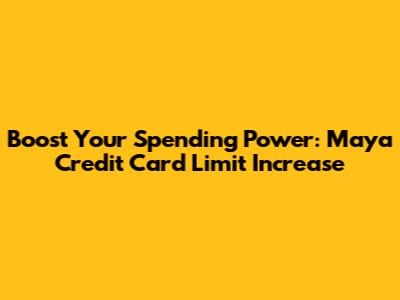 Boost Your Spending Power: Maya Credit Card Limit Increase