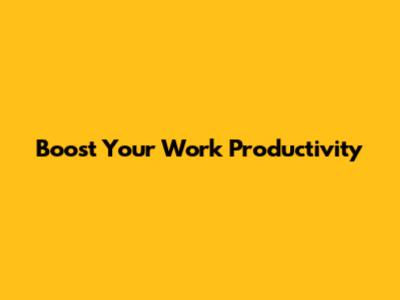 Boost Your Work Productivity