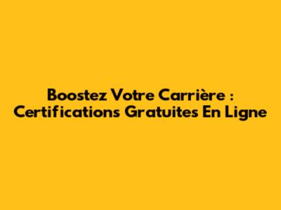 Boostez Votre Carrière : Certifications Gratuites En Ligne