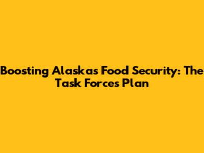 Boosting Alaska's Food Security: The Task Force's Plan