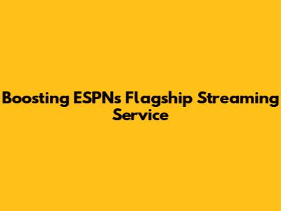 Boosting ESPN's Flagship Streaming Service