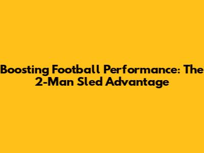 Boosting Football Performance: The 2-Man Sled Advantage