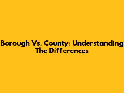 Borough Vs. County: Understanding The Differences