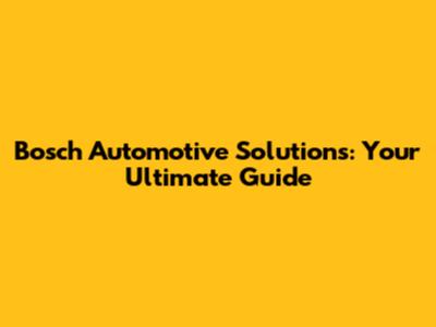 Bosch Automotive Solutions: Your Ultimate Guide