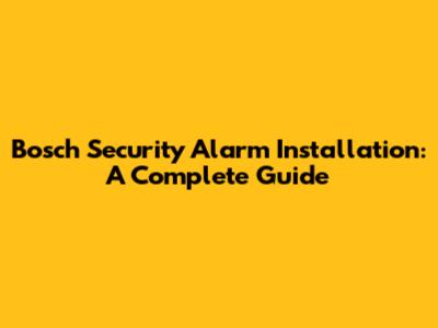 Bosch Security Alarm Installation: A Complete Guide