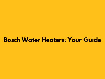 Bosch Water Heaters: Your Guide