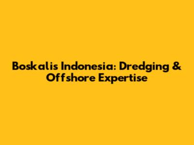 Boskalis Indonesia: Dredging & Offshore Expertise