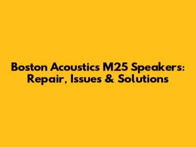 Boston Acoustics M25 Speakers: Repair, Issues & Solutions