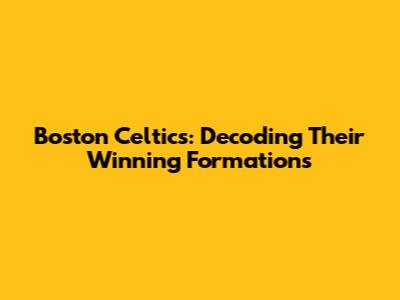 Boston Celtics: Decoding Their Winning Formations