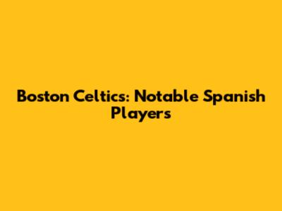Boston Celtics: Notable Spanish Players