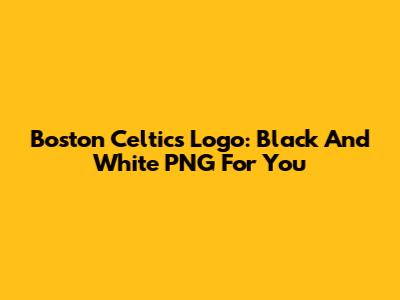 Boston Celtics Logo: Black And White PNG For You