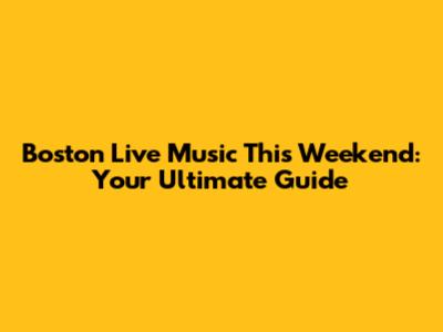 Boston Live Music This Weekend: Your Ultimate Guide