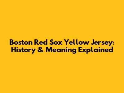 Boston Red Sox Yellow Jersey: History & Meaning Explained