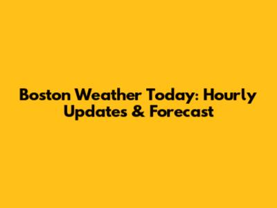 Boston Weather Today: Hourly Updates & Forecast