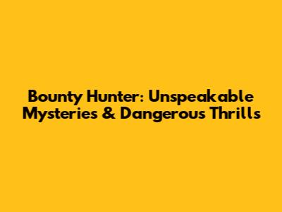 Bounty Hunter: Unspeakable Mysteries & Dangerous Thrills