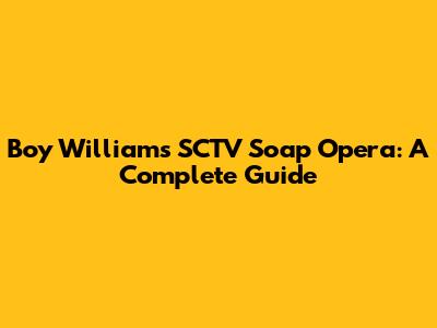 Boy William's SCTV Soap Opera: A Complete Guide