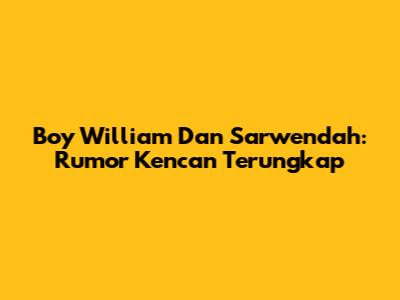 Boy William Dan Sarwendah: Rumor Kencan Terungkap
