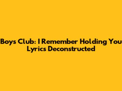Boys Club: 'I Remember Holding You' Lyrics Deconstructed