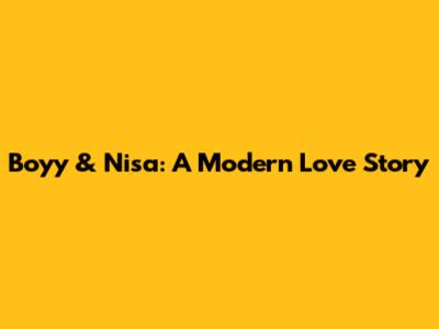 Boyy & Nisa: A Modern Love Story