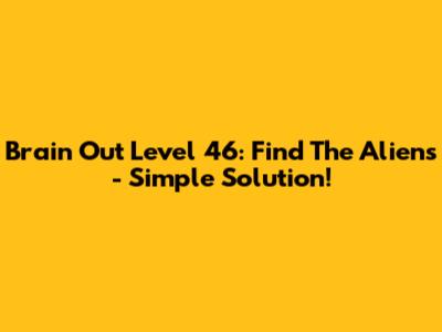 Brain Out Level 46: Find The Aliens - Simple Solution!