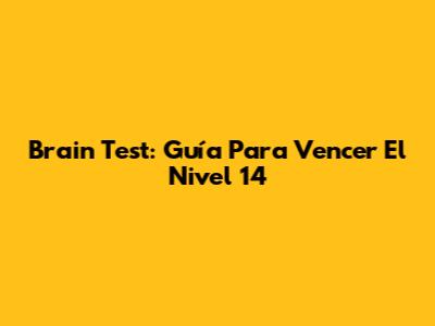 Brain Test: Guía Para Vencer El Nivel 14