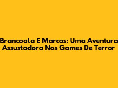 Brancoala E Marcos: Uma Aventura Assustadora Nos Games De Terror
