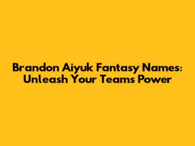 Brandon Aiyuk Fantasy Names: Unleash Your Team's Power
