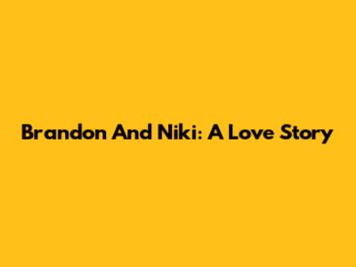 Brandon And Niki: A Love Story