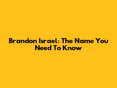 Brandon Israel: The Name You Need To Know