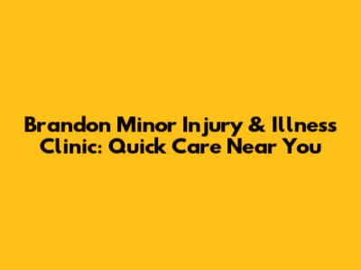 Brandon Minor Injury & Illness Clinic: Quick Care Near You